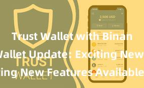 Trust Wallet with Binance Trust Wallet Update: Exciting New Features Available Now