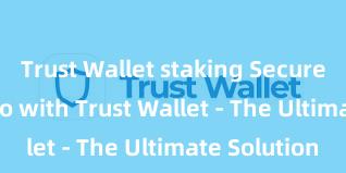 Trust Wallet staking Secure Your Crypto with Trust Wallet - The Ultimate Solution