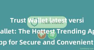 Trust Wallet latest version Trust Wallet: The Hottest Trending App for Secure and Convenient Crypto Storage